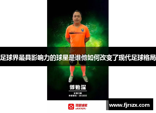 足球界最具影响力的球星是谁他如何改变了现代足球格局
