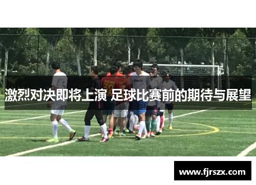 激烈对决即将上演 足球比赛前的期待与展望