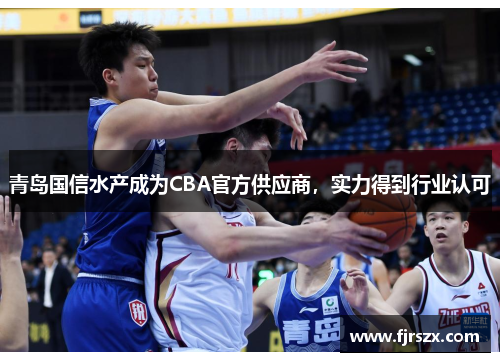 青岛国信水产成为CBA官方供应商，实力得到行业认可