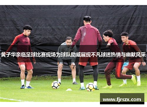 黄子华亲临足球比赛现场为球队助威展现不凡球迷热情与幽默风采