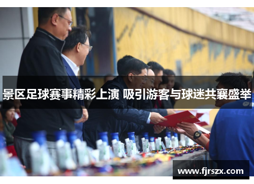 景区足球赛事精彩上演 吸引游客与球迷共襄盛举