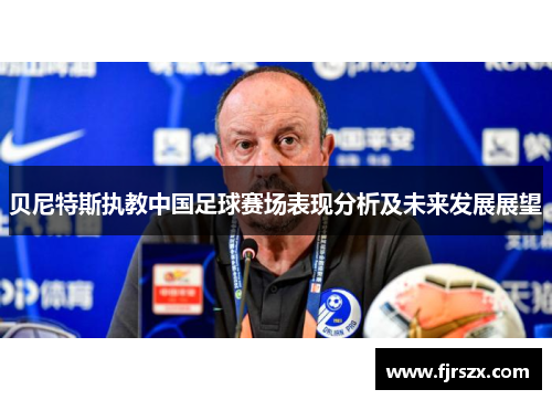 贝尼特斯执教中国足球赛场表现分析及未来发展展望