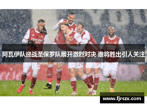阿瓦伊队迎战圣保罗队展开激烈对决 谁将胜出引人关注